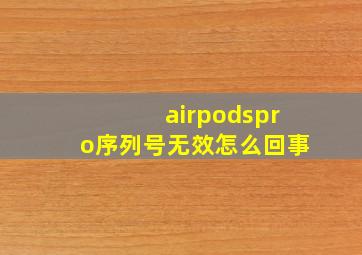 airpodspro序列号无效怎么回事