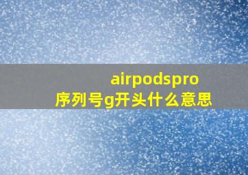 airpodspro序列号g开头什么意思