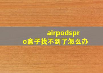 airpodspro盒子找不到了怎么办