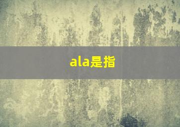 ala是指