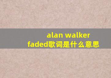 alan walker faded歌词是什么意思