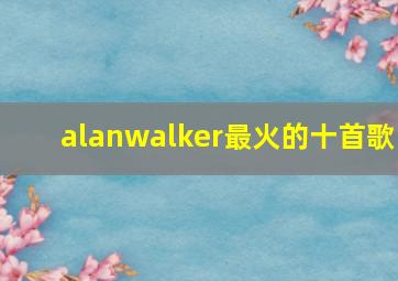 alanwalker最火的十首歌