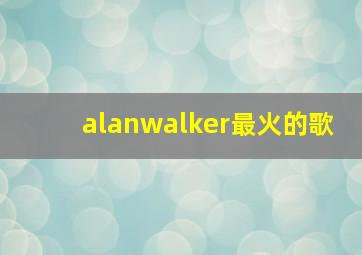 alanwalker最火的歌