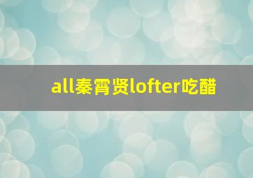 all秦霄贤lofter吃醋