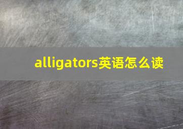 alligators英语怎么读