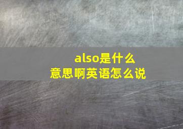 also是什么意思啊英语怎么说