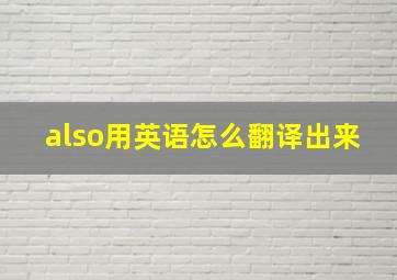 also用英语怎么翻译出来