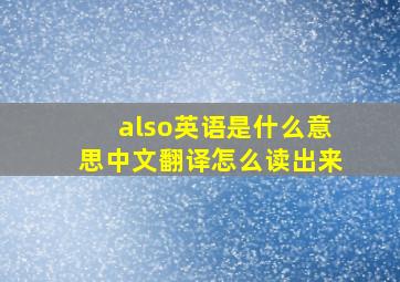 also英语是什么意思中文翻译怎么读出来