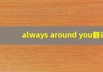 always around you翻译