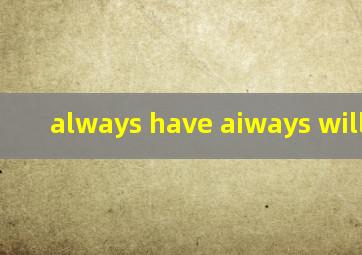 always have aiways will翻译