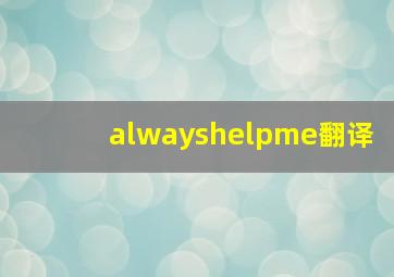 alwayshelpme翻译