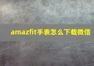 amazfit手表怎么下载微信