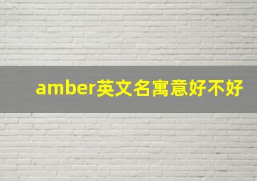 amber英文名寓意好不好