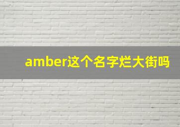 amber这个名字烂大街吗