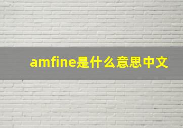 amfine是什么意思中文