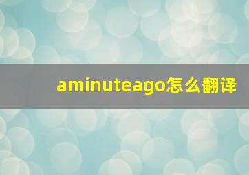 aminuteago怎么翻译