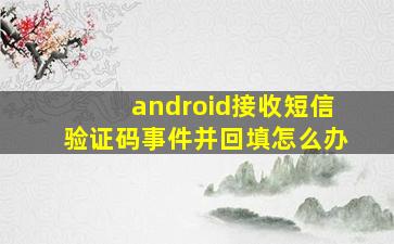 android接收短信验证码事件并回填怎么办