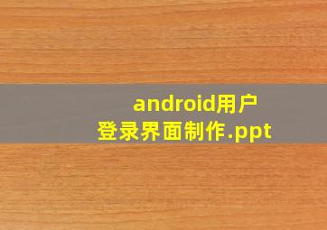 android用户登录界面制作.ppt