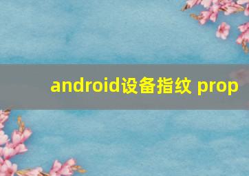 android设备指纹 prop