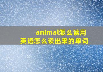 animal怎么读用英语怎么读出来的单词