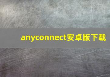 anyconnect安卓版下载