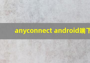 anyconnect android端下载