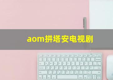 aom拼塔安电视剧