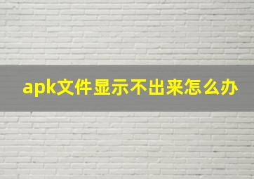 apk文件显示不出来怎么办