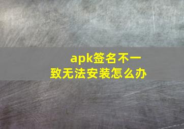 apk签名不一致无法安装怎么办