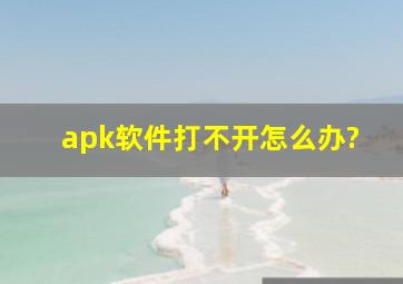 apk软件打不开怎么办?