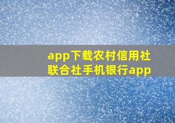 app下载农村信用社联合社手机银行app