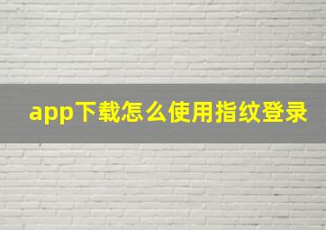 app下载怎么使用指纹登录