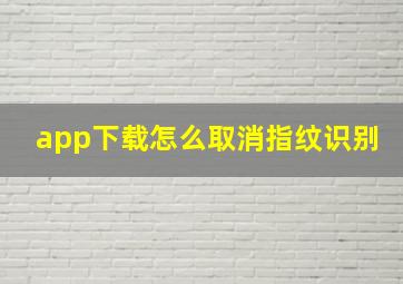 app下载怎么取消指纹识别