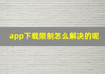 app下载限制怎么解决的呢