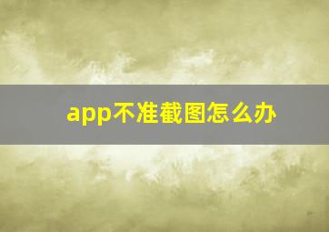 app不准截图怎么办