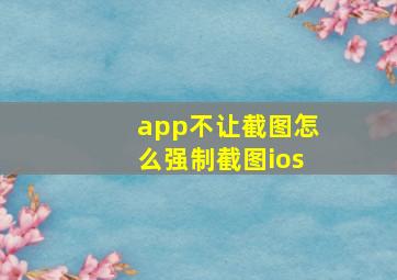 app不让截图怎么强制截图ios