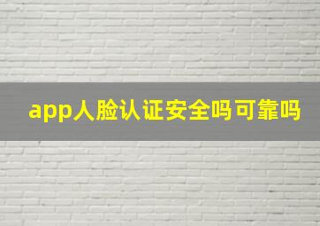 app人脸认证安全吗可靠吗