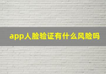 app人脸验证有什么风险吗