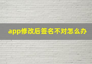 app修改后签名不对怎么办