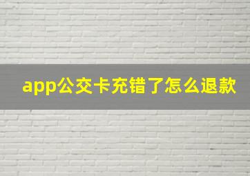 app公交卡充错了怎么退款