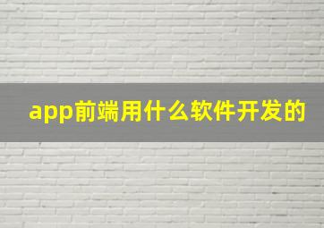 app前端用什么软件开发的