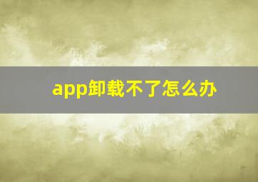 app卸载不了怎么办