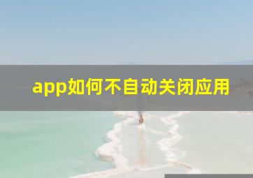 app如何不自动关闭应用