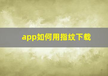 app如何用指纹下载