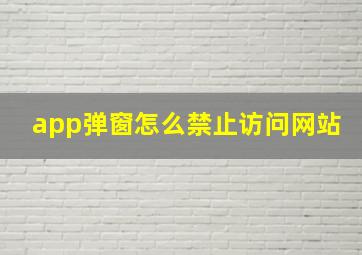 app弹窗怎么禁止访问网站