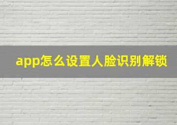 app怎么设置人脸识别解锁