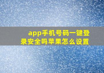 app手机号码一键登录安全吗苹果怎么设置