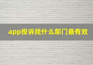 app投诉找什么部门最有效