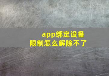 app绑定设备限制怎么解除不了