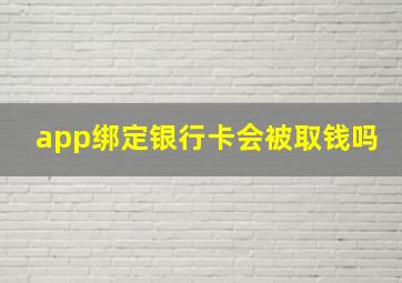 app绑定银行卡会被取钱吗